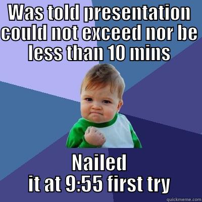 WAS TOLD PRESENTATION COULD NOT EXCEED NOR BE LESS THAN 10 MINS NAILED IT AT 9:55 FIRST TRY Success Kid