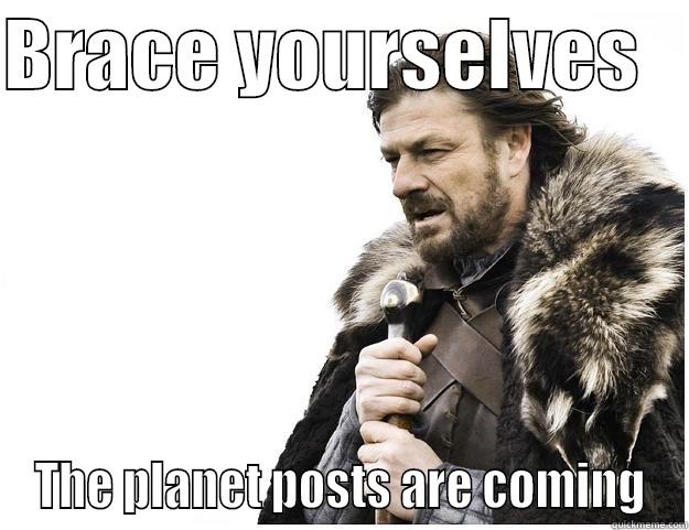 BRACE YOURSELVES    THE PLANET POSTS ARE COMING Imminent Ned