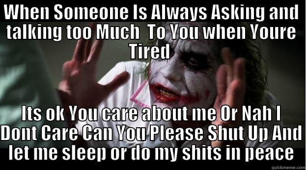 WHEN SOMEONE IS ALWAYS ASKING AND TALKING TOO MUCH  TO YOU WHEN YOURE TIRED  ITS OK YOU CARE ABOUT ME OR NAH I DONT CARE CAN YOU PLEASE SHUT UP AND LET ME SLEEP OR DO MY SHITS IN PEACE Joker Mind Loss