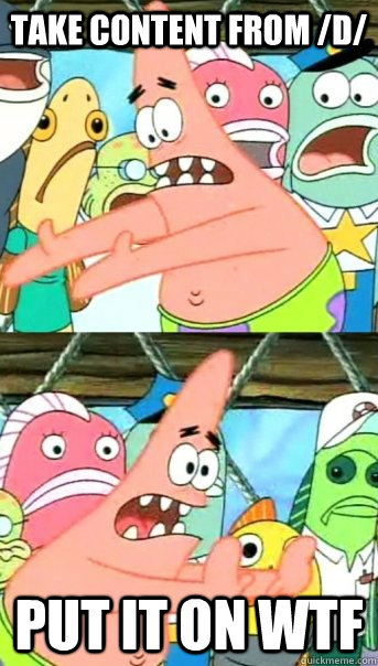 Take content from /d/ put it on wtf  Push it somewhere else Patrick