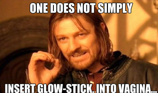 One does not simply Insert Glow-Stick, into Vagina...  