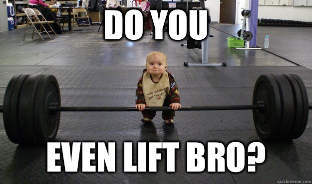 DO YOU EVEN LIFT BRO?  Do you even lift baby