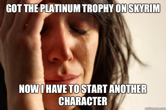 Got the Platinum trophy on Skyrim Now I have to start another character  First World Problems