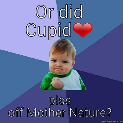 OR DID CUPID❤ PISS OFF MOTHER NATURE? Success Kid