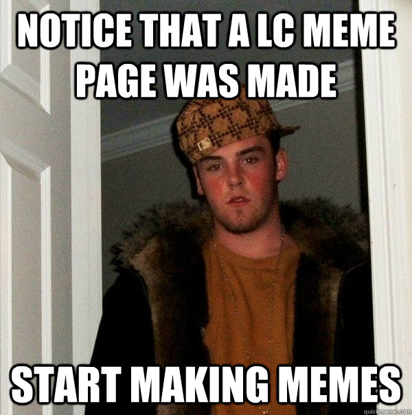 notice that a lc meme page was made start making memes - notice that a lc meme page was made start making memes  Scumbag Steve