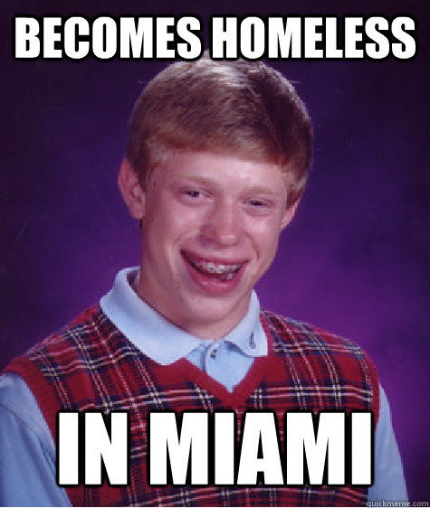 Becomes homeless in miami  Bad Luck Brian