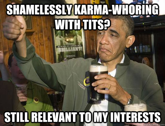 shamelessly karma-whoring with tits? still relevant to my interests  Upvoting Obama