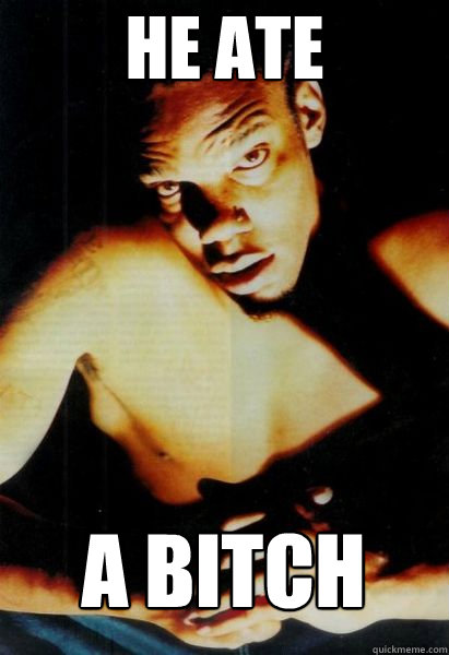 he ate  a bitch  Big Lurch