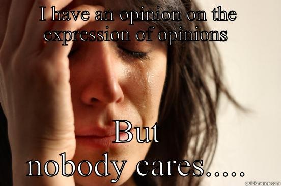 I HAVE AN OPINION ON THE EXPRESSION OF OPINIONS  BUT NOBODY CARES..... First World Problems