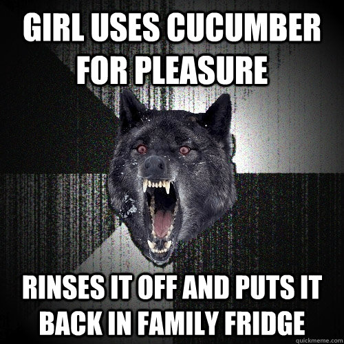 Girl uses Cucumber for pleasure rinses it off and puts it back in family fridge  Insanity Wolf