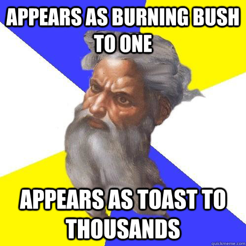Appears as burning bush to one appears as toast to thousands  Advice God