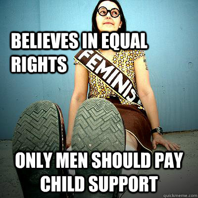 Believes in equal rights Only men should pay child support  Typical Feminist