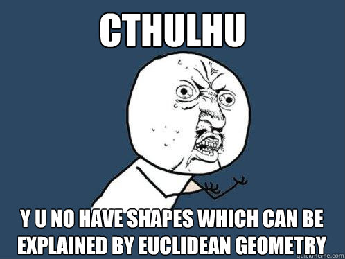 Cthulhu y u no have shapes which can be explained by euclidean geometry  Y U No