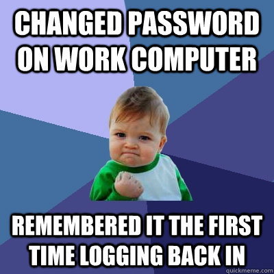 Changed password on work computer remembered it the first time logging back in - Changed password on work computer remembered it the first time logging back in  Success Kid