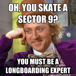 Oh, you skate a sector 9?
 You must be a  longboarding expert  Condescending Wonka