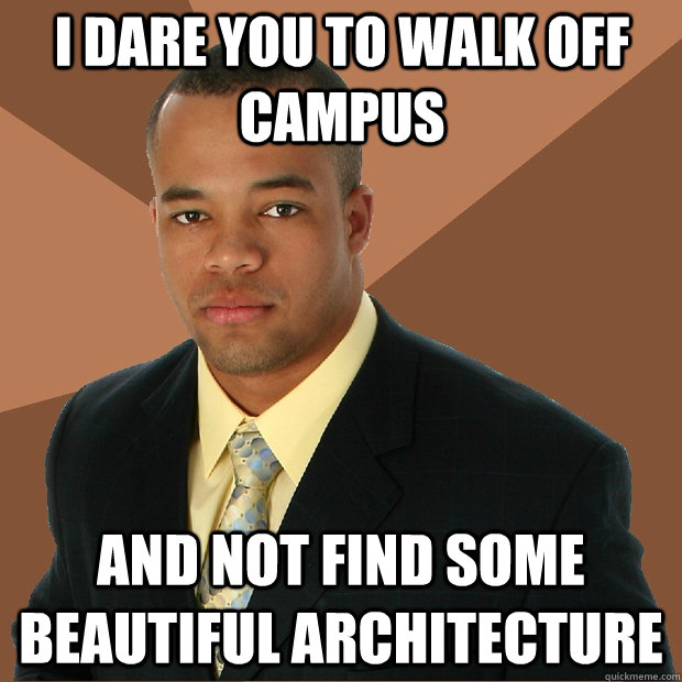 I dare you to walk off campus and not find some beautiful architecture  Successful Black Man