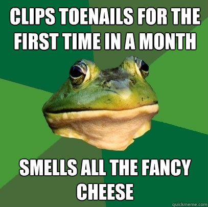 clips toenails for the first time in a month smells all the fancy cheese  Foul Bachelor Frog
