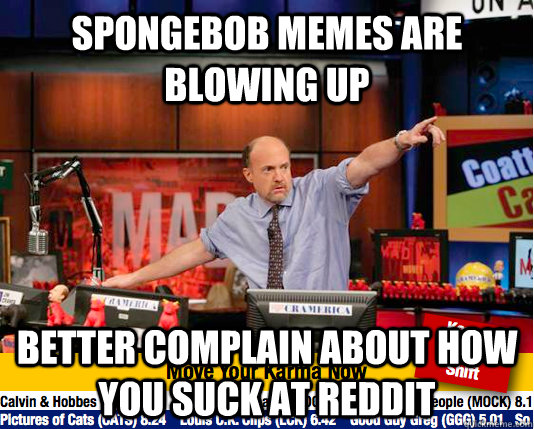 Spongebob memes are blowing up better complain about how you suck at reddit  move your karma now