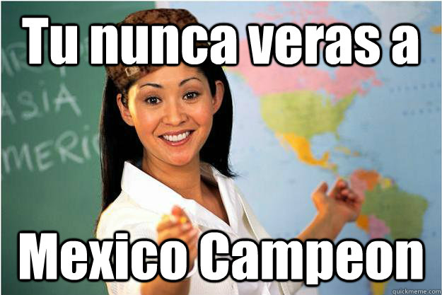 Tu nunca veras a Mexico Campeon  Scumbag Teacher