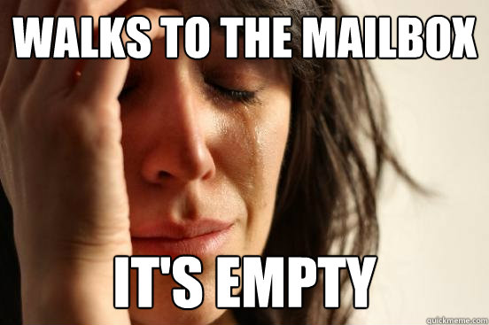 Walks to the mailbox It's empty - Walks to the mailbox It's empty  First World Problems