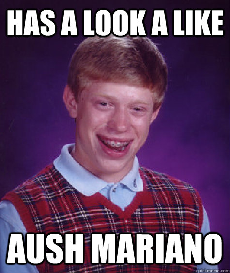 Has a look a like Aush Mariano  Bad Luck Brian