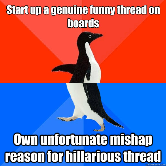 Start up a genuine funny thread on boards Own unfortunate mishap reason for hillarious thread  Socially Awesome Awkward Penguin