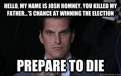 Hello, my name is Josh Romney. You killed my father...'s chance at winning the election Prepare to die  Menacing Josh Romney