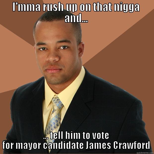 I'MMA RUSH UP ON THAT NIGGA AND... ... TELL HIM TO VOTE FOR MAYOR CANDIDATE JAMES CRAWFORD Successful Black Man