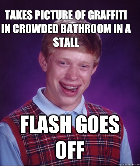 Takes picture of graffiti in crowded bathroom in a stall  Flash goes off - Takes picture of graffiti in crowded bathroom in a stall  Flash goes off  Bad Luck Brain