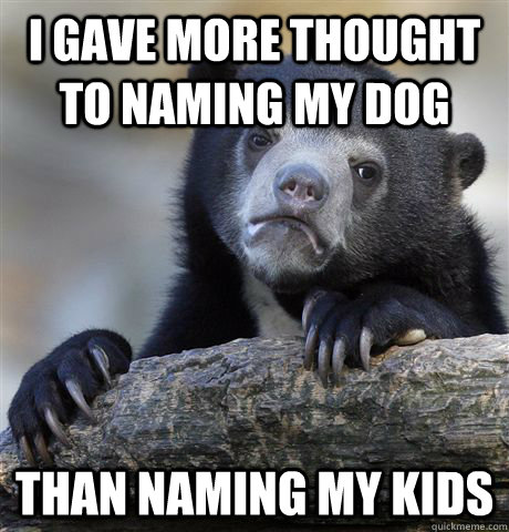 I gave more thought to naming my dog than naming my kids  Confession Bear