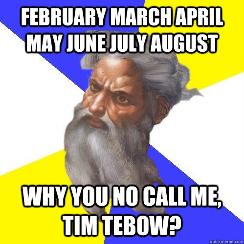 February march april may june july august Why you no call me, tim tebow?  Advice God