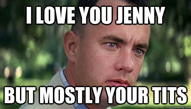 i love you Jenny but mostly your tits  Offensive Forrest Gump