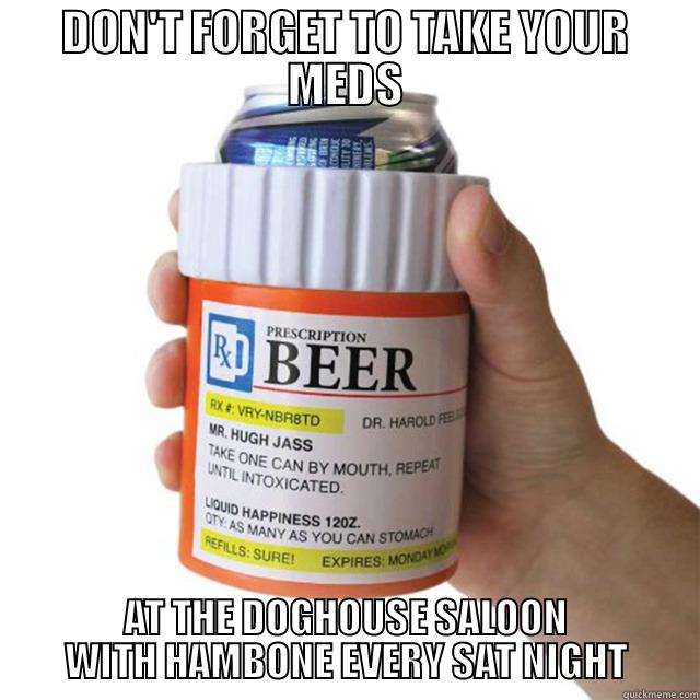 DON'T FORGET TO TAKE YOUR MEDS AT THE DOGHOUSE SALOON WITH HAMBONE EVERY SAT NIGHT Misc