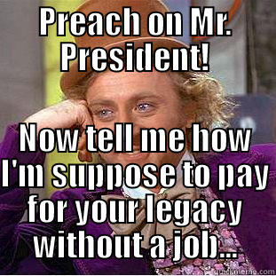 PREACH ON MR. PRESIDENT! NOW TELL ME HOW I'M SUPPOSE TO PAY FOR YOUR LEGACY WITHOUT A JOB... Condescending Wonka