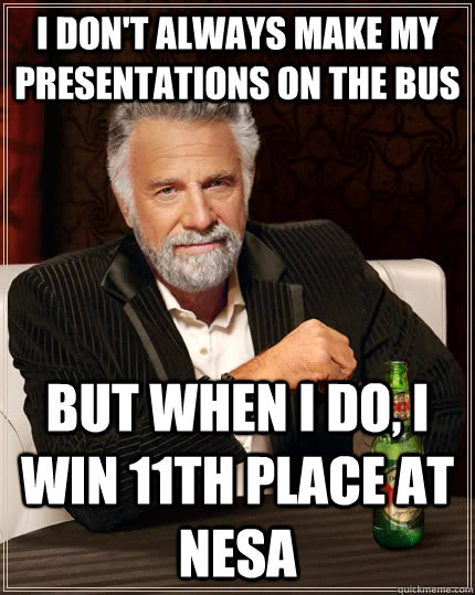 I don't always make my presentations on the bus but when I do, I win 11th place at NESA  The Most Interesting Man In The World