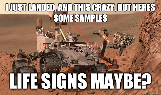 I just landed, and this crazy, but heres some samples Life signs maybe?  Unimpressed Curiosity