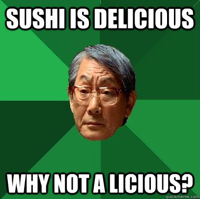 Sushi is delicious Why not A licious?  High Expectations Asian Father
