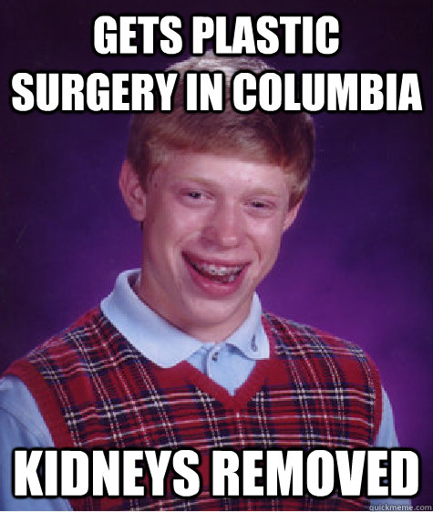 GETS PLASTIC SURGERY IN COLUMBIA KIDNEYS REMOVED  Bad Luck Brian