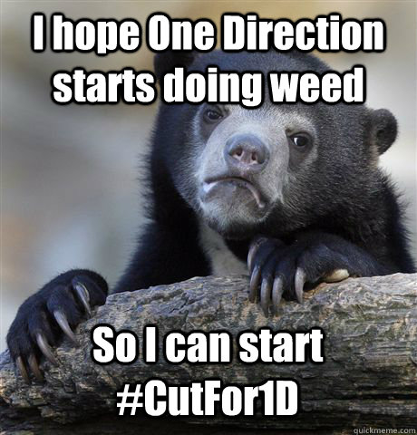 I hope One Direction starts doing weed So I can start #CutFor1D  Confession Bear