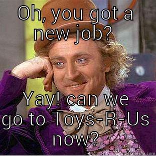 OH, YOU GOT A NEW JOB?  YAY! CAN WE GO TO TOYS-R-US NOW? Condescending Wonka