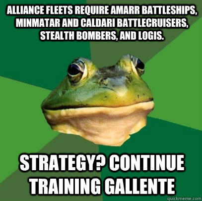 Alliance fleets require amarr battleships, minmatar and caldari battlecruisers, stealth bombers, and logis. Strategy? continue training gallente  Foul Bachelor Frog