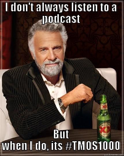 I DON'T ALWAYS LISTEN TO A PODCAST BUT WHEN I DO, ITS #TMOS1000 The Most Interesting Man In The World
