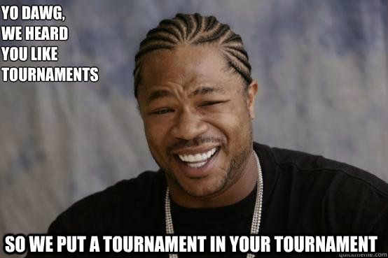 Yo Dawg,
we heard 
you like tournaments so we put a tournament in your tournament  YO DAWG