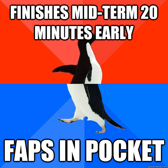 Finishes mid-term 20 minutes early Faps in pocket  Socially Awesome Awkward Penguin