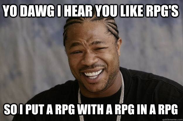 YO DAWG I HEAR YOU Like rpg's so I put a rpg with a rpg in a rpg - YO DAWG I HEAR YOU Like rpg's so I put a rpg with a rpg in a rpg  Xzibit meme