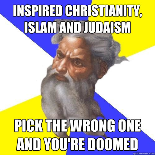 inspired christianity, islam and judaism pick the wrong one and you're doomed  Advice God