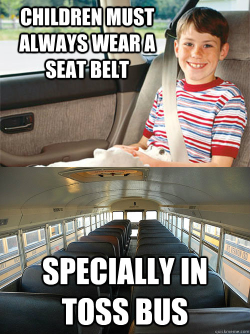 Children must always wear a seat belt specially in toss bus  Scumbag Seat Belt Laws
