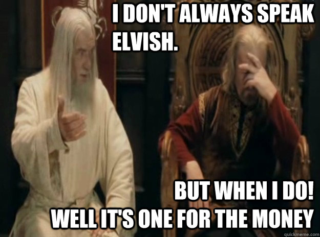 i don't always speak elvish. but when i do!                                        well it's one for the money  WTF LOTRO