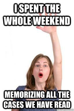 I spent the whole weekend memorizing all the cases we have read  