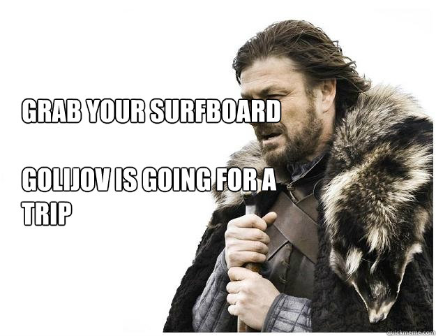 Grab your surfboard

Golijov is going for a trip  Imminent Ned
